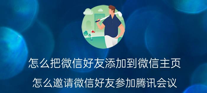 怎么把微信好友添加到微信主页 怎么邀请微信好友参加腾讯会议？